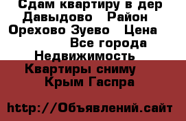 Сдам квартиру в дер.Давыдово › Район ­ Орехово-Зуево › Цена ­ 12 000 - Все города Недвижимость » Квартиры сниму   . Крым,Гаспра